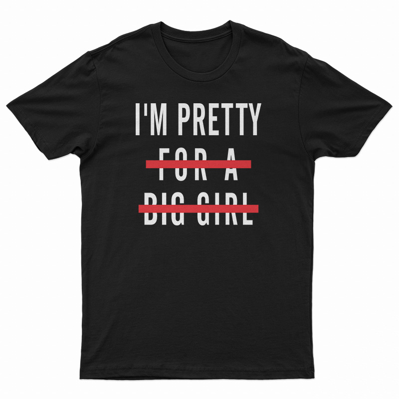 I'm Pretty For A Big Girl T-Shirt