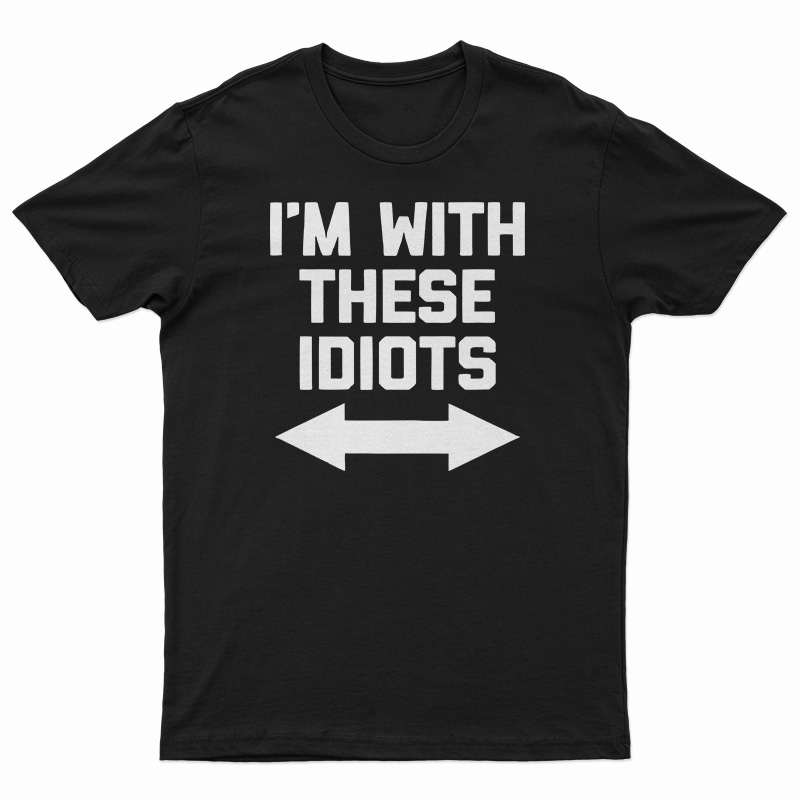 I'm With These Idiots T-Shirt