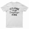 It's Fine I'm Fine Everything's Fine T-Shirt