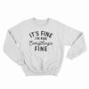 It's Fine I'm Fine Everything's Fine Sweatshirt