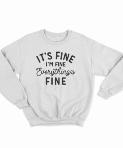 It's Fine I'm Fine Everything's Fine Sweatshirt