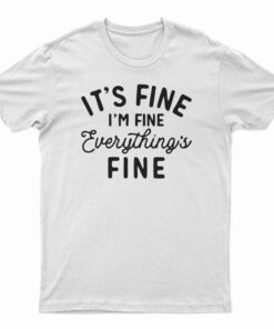It's Fine I'm Fine Everything's Fine T-Shirt