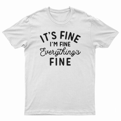 It's Fine I'm Fine Everything's Fine T-Shirt