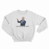 Joe Biden Will You Shut Man Sweatshirt