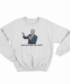 Joe Biden Will You Shut Man Sweatshirt