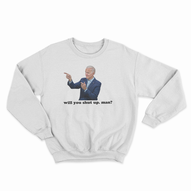 Joe Biden Will You Shut Man Sweatshirt