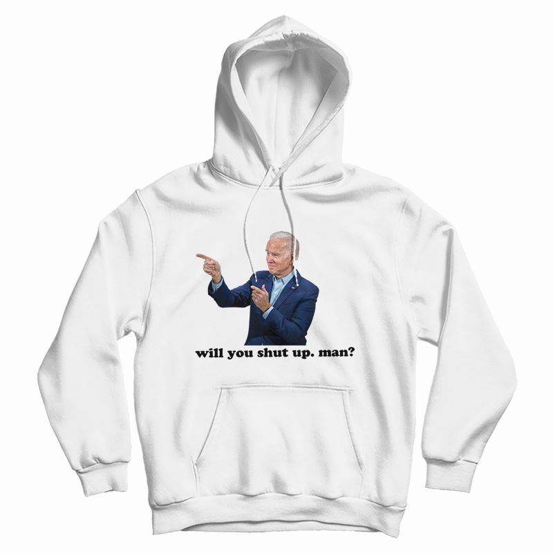 Joe Biden Will You Shut Man Hoodie