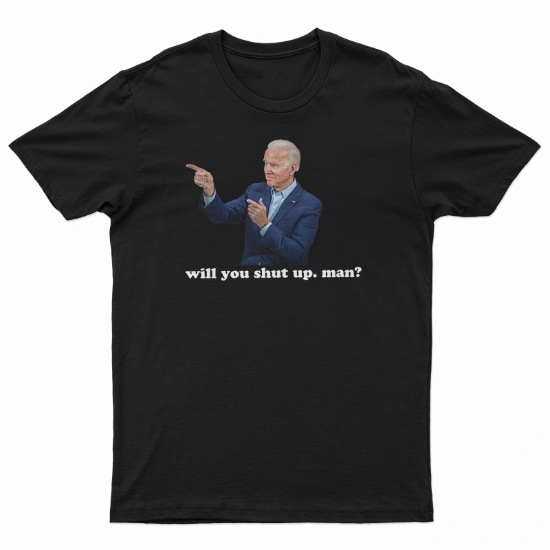 Joe Biden Will You Shut Man T-Shirt