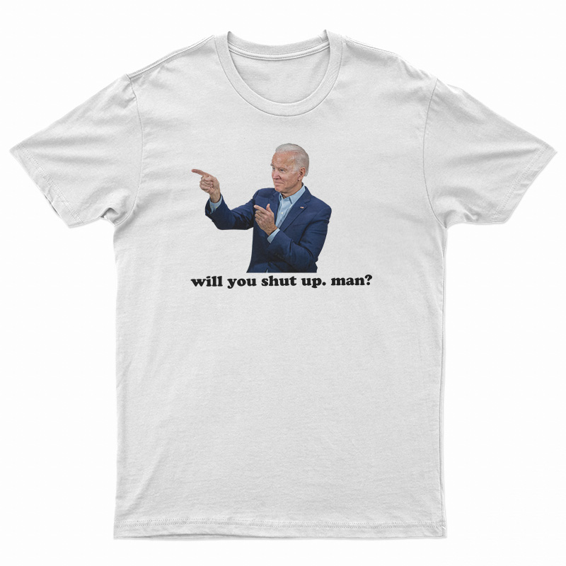 Joe Biden Will You Shut Man T-Shirt