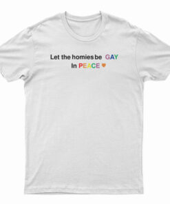 Let The Homies Be Gay In Peace T-Shirt