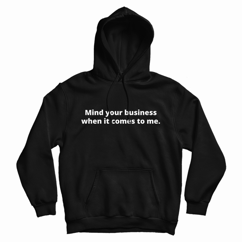 Mind Your Business When It Comes To Me Hoodie