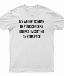 My Weight Is None Of Your Concern T-Shirt