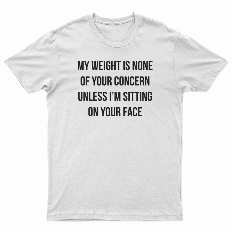 My Weight Is None Of Your Concern T-Shirt