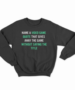 Name A Video Game Quote Sweatshirt