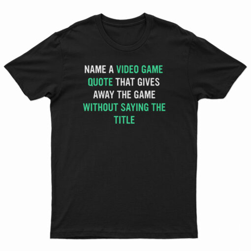 Name A Video Game Quote T-Shirt