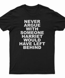 Never Argue With Someone Harriet Would Have Left Behind T-Shirt