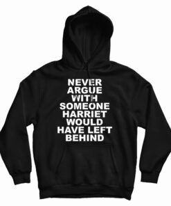 Never Argue With Someone Harriet Would Have Left Behind Hoodie