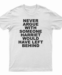 Never Argue With Someone Harriet Would Have Left Behind T-Shirt