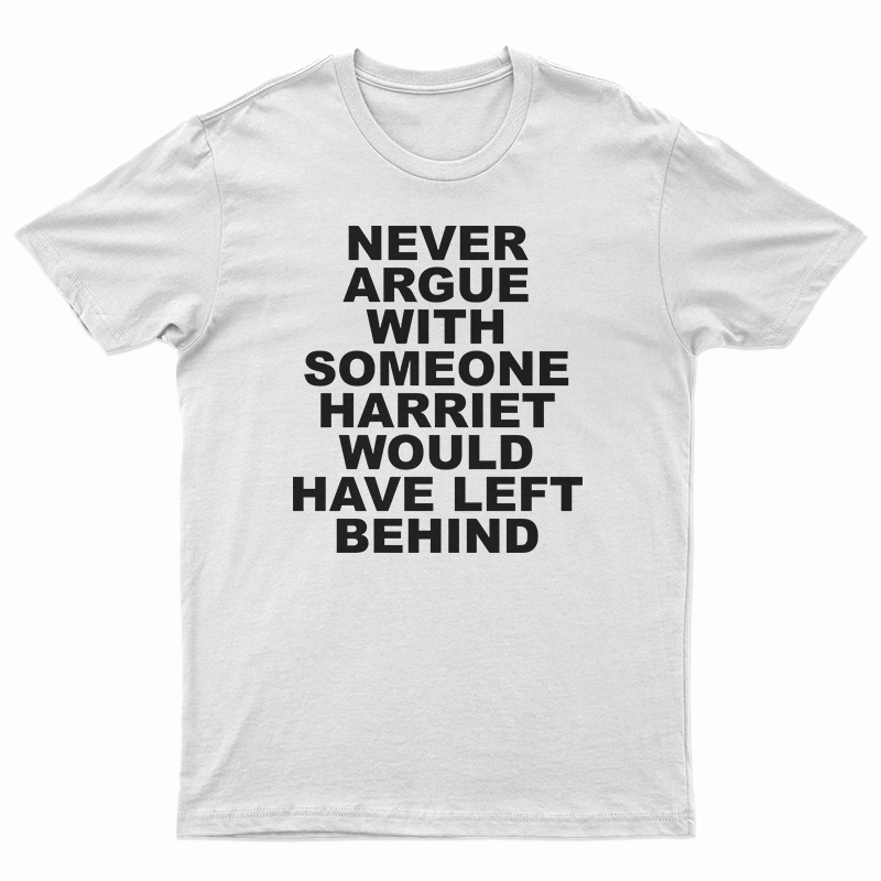 Never Argue With Someone Harriet Would Have Left Behind T-Shirt