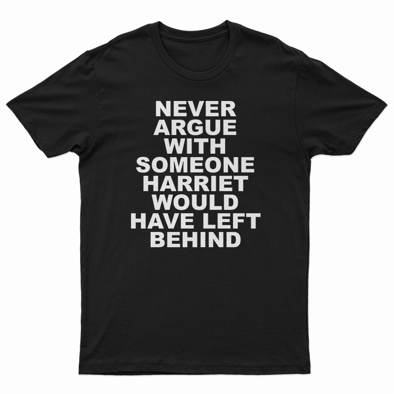 Never Argue With Someone Harriet Would Have Left Behind T-Shirt