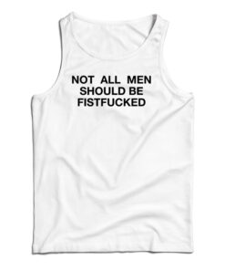 Not All Men Should Be Fistfucked Tank Top