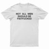 Not All Men Should Be Fistfucked T-Shirt