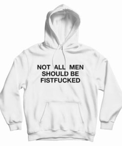 Not All Men Should Be Fistfucked Hoodie
