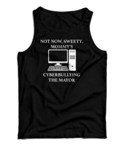Not Now Sweety Mommy’s Cyberbullying The Mayor Tank Top