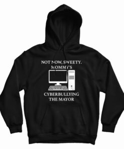 Not Now Sweety Mommy’s Cyberbullying The Mayor Hoodie