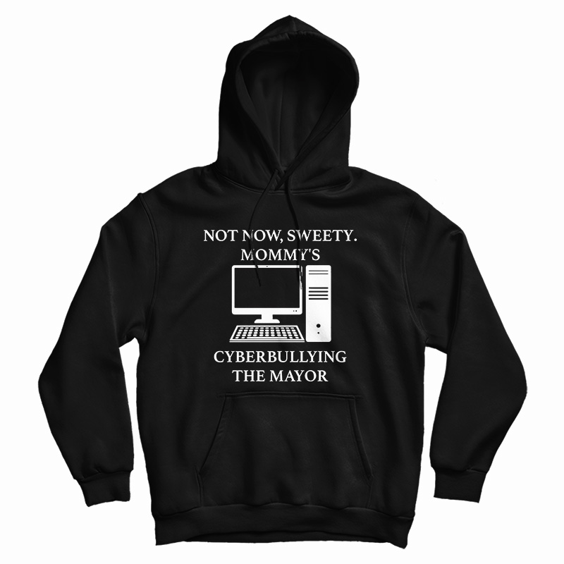 Not Now Sweety Mommy’s Cyberbullying The Mayor Hoodie