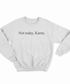 Not Today Karen Funny Sweatshirt