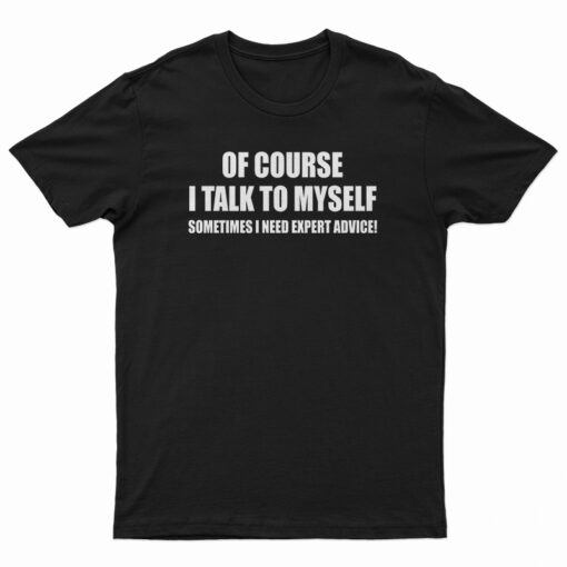 Of Course I Talk To MySelf T-Shirt