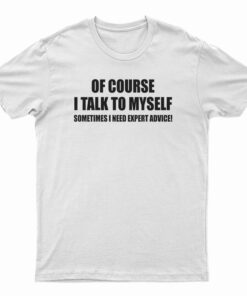 Of Course I Talk To MySelf T-Shirt