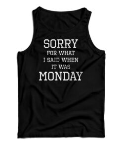 Sorry For What I Said When It Was Monday Tank Top