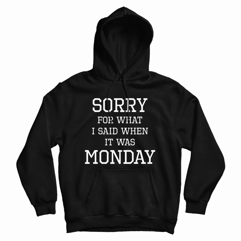 Sorry For What I Said When It Was Monday Hoodie