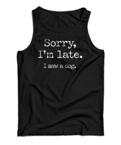 Sorry I'm Late I Saw A Dog Tank Top