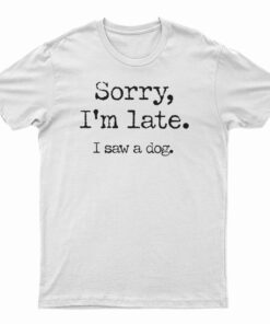 Sorry I'm Late I Saw A Dog T-Shirt