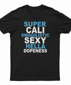 Super Cali Swagilistic Sexy Hella Dopeness T-Shirt