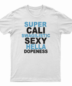 Super Cali Swagilistic Sexy Hella Dopeness T-Shirt