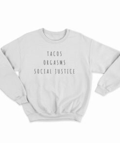 Tacos Orgasms Social Justice Sweatshirt