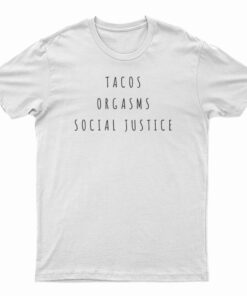Tacos Orgasms Social Justice T-Shirt