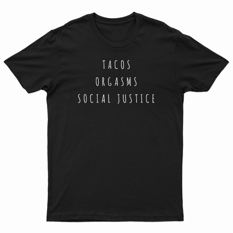Tacos Orgasms Social Justice T-Shirt