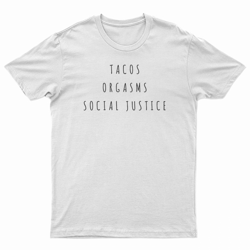 Tacos Orgasms Social Justice T-Shirt