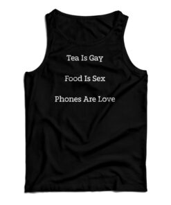 Tea Is Gay Food Is Sex Phones Are Love Tank Top