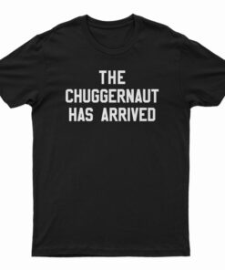 The Chuggernaut Has Arrived T-Shirt