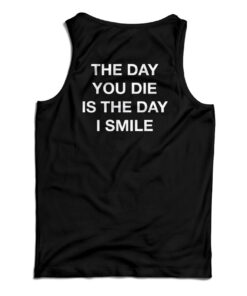 The Day You Die Is The Day I Smile Tank Top