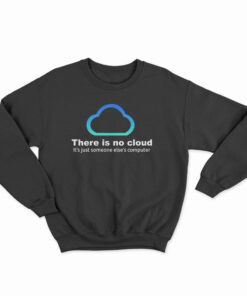 There Is No Cloud It’s Just Someone Else’s Computer Sweatshirt