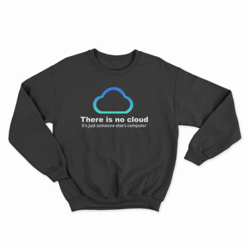 There Is No Cloud It’s Just Someone Else’s Computer Sweatshirt