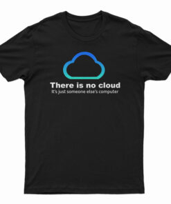 There Is No Cloud It’s Just Someone Else’s Computer T-Shirt