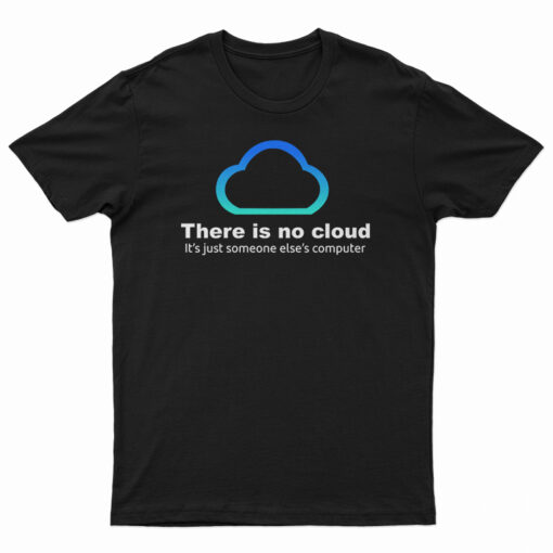 There Is No Cloud It’s Just Someone Else’s Computer T-Shirt